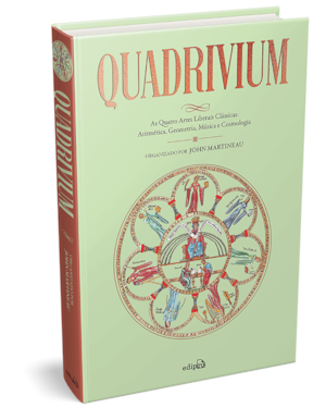 QUADRIVIUM - AS QUATRO ARTES LIBERAIS CLÁSSICAS: ARITMÉTICA, GEOMETRIA, MÚSICA E COSMOLOGIA