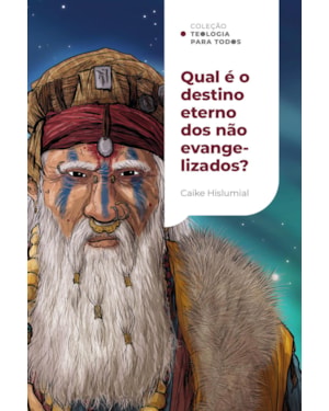 QUAL É O DESTINO ETERNO DOS NÃO EVANGELIZADOS?: UMA INTRODUÇÃO AO EXCLUSIVISMO E AO INCLUSIVISMO | COLEÇÃO TEOLOGIA PARA TODOS