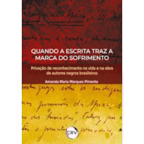 QUANDO A ESCRITA TRAZ A MARCA DO SOFRIMENTO: PRIVAÇÃO DE RECONHECIMENTO NA VIDA E NA OBRA DE AUTORES NEGROS BRASILEIROS