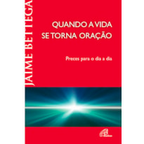 QUANDO A VIDA SE TORNA ORAÇÃO: PRECES PARA O DIA A DIA