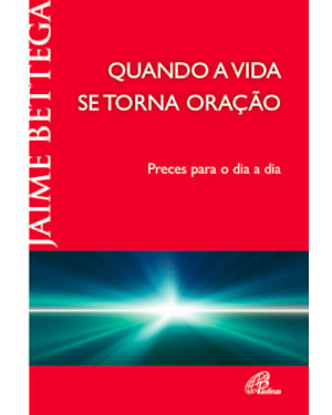 Quando a vida se torna oração: preces para o dia a dia