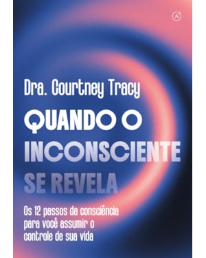 QUANDO O INCONSCIENTE SE REVELA: OS 12 PASSOS DA CONSCIÊNCIA PARA VOCÊ ASSUMIR O CONTROLE DE SUA VIDA