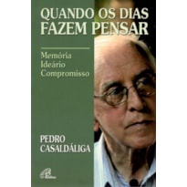 QUANDO OS DIAS FAZEM PENSAR - PEDRO CASALDÁLIGA: MEMÓRIA - IDEÁRIO - COMPROMISSO