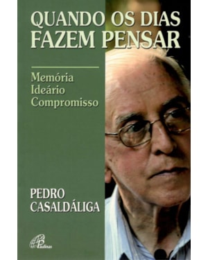 QUANDO OS DIAS FAZEM PENSAR - PEDRO CASALDÁLIGA: MEMÓRIA - IDEÁRIO - COMPROMISSO