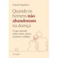 QUANDO OS HOMENS NÃO ABANDONAM NA DOENÇA: O QUE APRENDI SOBRE AMOR, CÂNCER, SEXISMO E SOLIDÃO