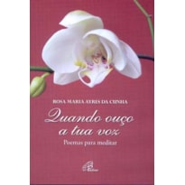 QUANDO OUÇO A TUA VOZ: POEMAS PARA MEDITAR