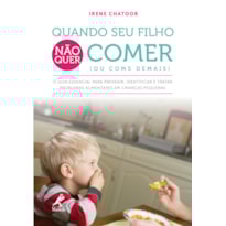 QUANDO SEU FILHO NÃO QUER COMER (OU COME DEMAIS): O GUIA ESSENCIAL PARA PREVENIR, IDENTIFICAR E TRATAR PROBLEMAS ALIMENTARES EM CRIANÇAS PEQUENAS