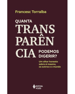 QUANTA TRANSPARÊNCIA PODEMOS DIGERIR? - UM OLHAR HONESTO SOBRE SI MESMO, OS OUTROS E O MUNDO