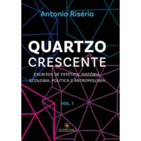 Quartzo crescente - Escritos de estética, história, ecologia, política e antropologia / Volume 1