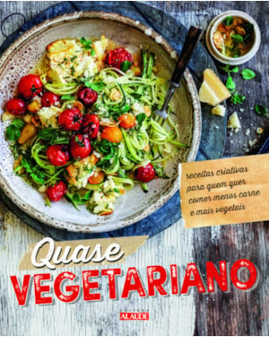 Quase vegetariano: receitas criativas para quem quer comer menos carne e mais vegetais