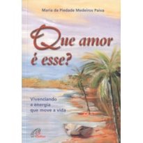 QUE AMOR É ESSE? VIVENCIANDO A ENERGIA QUE MOVE A VIDA: VIVENCIANDO A ENERGIA QUE MOVE A VIDA