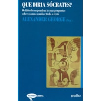 QUE DIRIA SOCRATES - OS FILOSOFOS RESPONDEM AS SUAS PERGUNTAS SOBRE O AMOR, O NADA E TUDO O RESTO