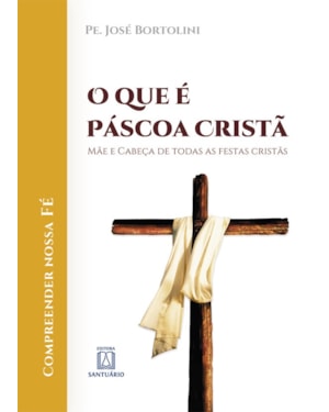 QUE É PÁSCOA CRISTÃ, O - MÃE E CABEÇA DE TODAS AS FESTAS CRISTÃS