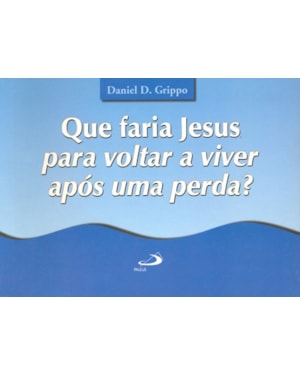 Que faria Jesus para voltar a viver após uma perda?