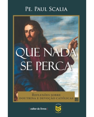 Que nada se perca - Reflexões sobre doutrina e devoção católicas