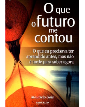 QUE O FUTURO ME CONTOU, O - O QUE EU PRECISAVA TER APRENDIDO ANTES MAS NAO