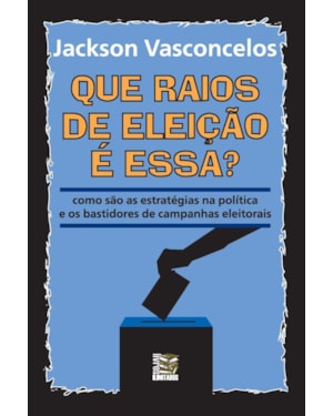 QUE RAIOS DE ELEIÇÃO É ESSA?: COMO SÃO AS ESTRATÉGIAS NA POLÍTICA E OS BASTIDORES DE CAMPANHAS ELEITORAIS