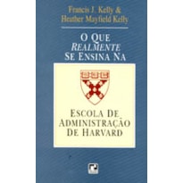 QUE REALMENTE SE ENSINA NA ESCOLA DE ADMINISTRACAO DE HARVARD, O - 1ª