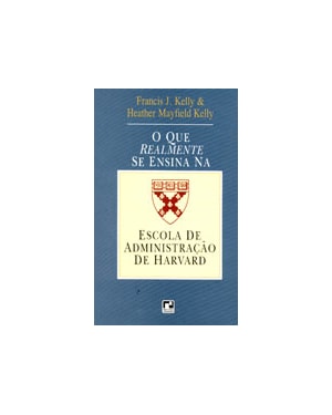 QUE REALMENTE SE ENSINA NA ESCOLA DE ADMINISTRACAO DE HARVARD, O - 1ª