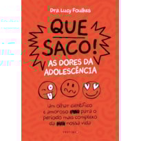 QUE SACO! AS DORES DA ADOLESCÊNCIA: UM OLHAR CIENTÍFICO E AMOROSO PARA O PERÍODO MAIS COMPLEXO DA NOSSA VIDA