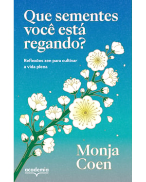 QUE SEMENTES VOCÊ ESTÁ REGANDO?: REFLEXÕES ZEN PARA CULTIVAR A VIDA PLENA