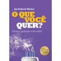 QUE VOCÊ QUER, O - DESEJO, AMBIÇÃO E FÉ CRISTÃ