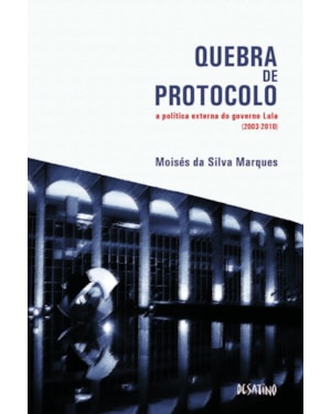 QUEBRA DE PROTOCOLO - A POLÍTICA EXTERNA DO GOVERNO LULA (2003-2010)