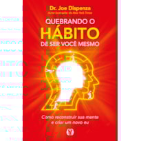 Quebrando o hábito de ser você mesmo: como reconstruir sua mente e criar um novo eu