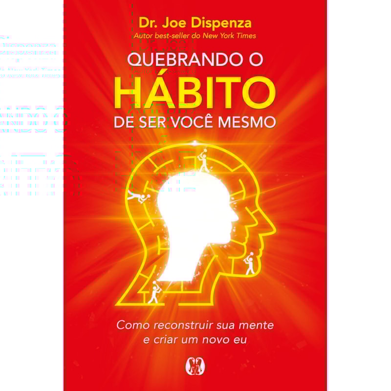 Quebrando o hábito de ser você mesmo: como reconstruir sua mente e criar um novo eu