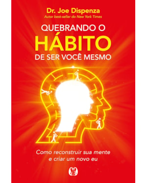Quebrando o hábito de ser você mesmo: como reconstruir sua mente e criar um novo eu