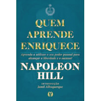 Quem aprende enriquece: aprenda a utilizar o seu poder pessoal para alcançar a liberdade e o sucesso!