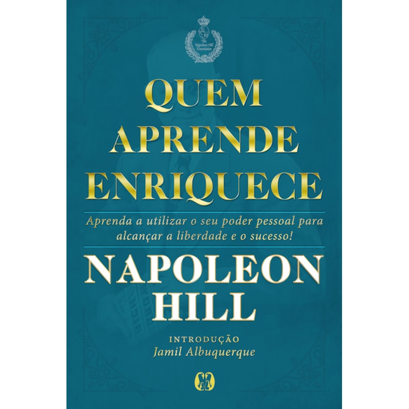Quem aprende enriquece: aprenda a utilizar o seu poder pessoal para alcançar a liberdade e o sucesso!