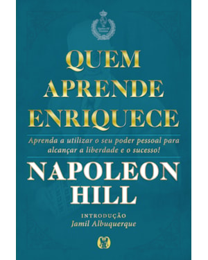 Quem aprende enriquece: aprenda a utilizar o seu poder pessoal para alcançar a liberdade e o sucesso!