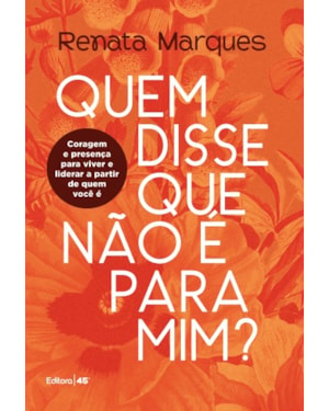 QUEM DISSE QUE NÃO É PARA MIM- CORAGEM E PRESENÇA PARA VIVER E LIDERAR A PARTIR DE QUEM VOCÊ É