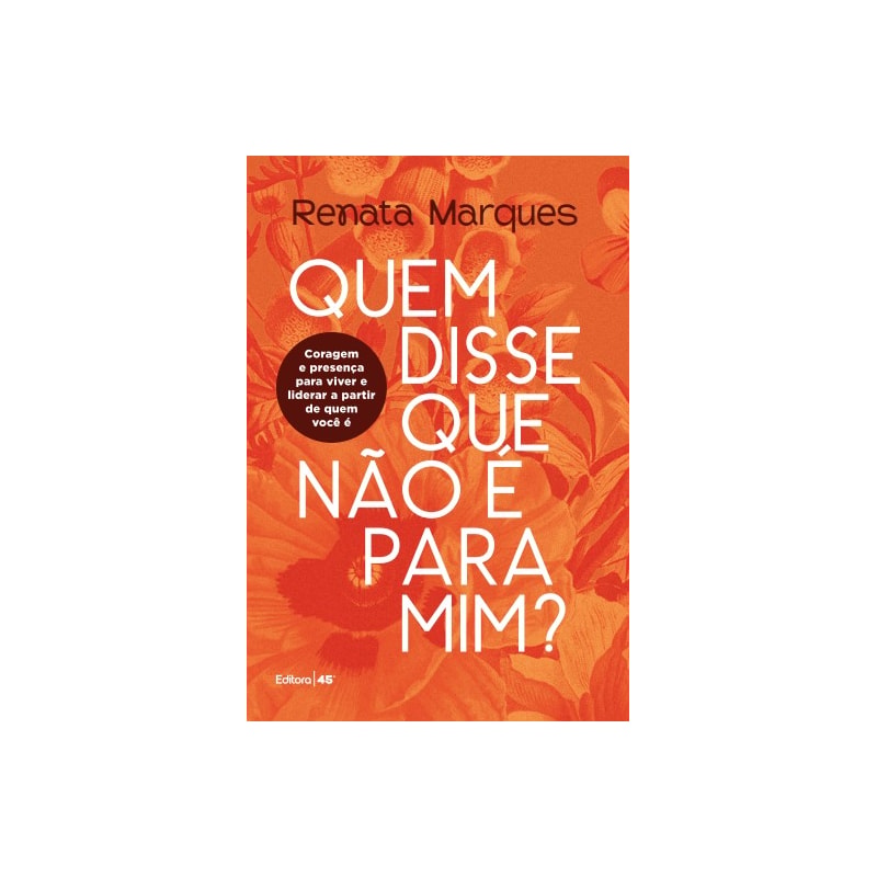 QUEM DISSE QUE NÃO É PARA MIM- CORAGEM E PRESENÇA PARA VIVER E LIDERAR A PARTIR DE QUEM VOCÊ É