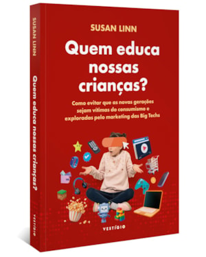 QUEM EDUCA NOSSAS CRIANÇAS?: COMO EVITAR QUE AS NOVAS GERAÇÕES SEJAM VÍTIMAS DO CONSUMISMO E EXPLORADAS PELO MARKETING DAS BIG TECHS.