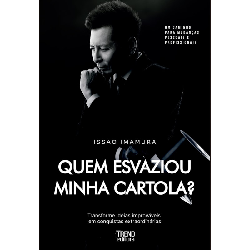 Quem esvaziou minha cartola?: Transforme ideias improváveis em conquistas extraordinárias
