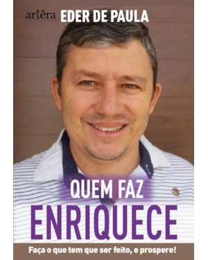 QUEM FAZ, ENRIQUECE: FAÇA O QUE PRECISA SER FEITO E PROSPERE