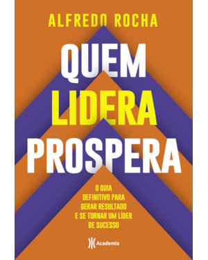QUEM LIDERA PROSPERA: O GUIA DEFINITIVO PARA GERAR RESULTADO E SE TORNAR UM LÍDER DE SUCESSO