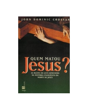 Quem matou Jesus?: As raízes do anti-semitismo na história evangélica da morte de Jesus