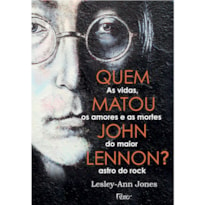 QUEM MATOU JOHN LENNON?: AS VIDAS, OS AMORES E AS MORTES DO MAIOR ASTRO DO ROCK