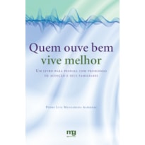 QUEM OUVE BEM VIVE MELHOR: UM LIVRO PARA PESSOAS COM PROBLEMAS DE AUDIÇÃO E SEUS FAMILIARES 