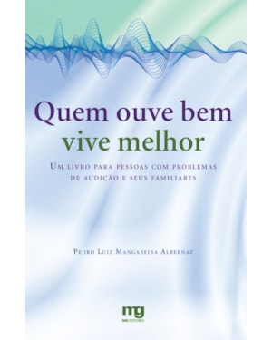 QUEM OUVE BEM VIVE MELHOR: UM LIVRO PARA PESSOAS COM PROBLEMAS DE AUDIÇÃO E SEUS FAMILIARES