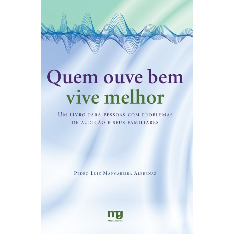 QUEM OUVE BEM VIVE MELHOR: UM LIVRO PARA PESSOAS COM PROBLEMAS DE AUDIÇÃO E SEUS FAMILIARES