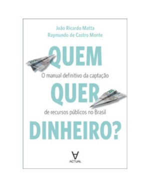 Quem quer dinheiro?: o manual definitivo da captação de recursos públicos no Brasil