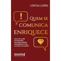 QUEM SE COMUNICA ENRIQUECE: COMO USAR O PODER DA COMUNICAÇÃO PARA ATINGIR RESULTADOS EXTRAORDINÁRIOS NA VIDA, NA CARREIRA E NOS NEGÓCIOS