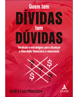 Quem tem dívidas tem dúvidas: técnicas e estratégias para alcançar a liberdade financeira e emocional