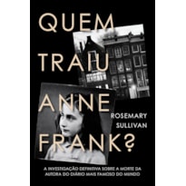 QUEM TRAIU ANNE FRANK?: A INVESTIGAÇÃO DEFINITIVA SOBRE A MORTE DA AUTORA DO DIÁRIO MAIS FAMOSO DO MUNDO