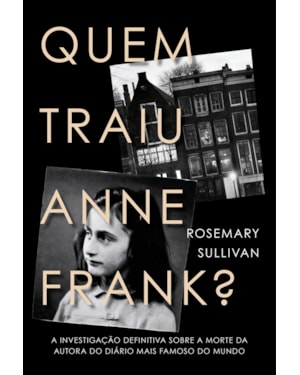 QUEM TRAIU ANNE FRANK?: A INVESTIGAÇÃO DEFINITIVA SOBRE A MORTE DA AUTORA DO DIÁRIO MAIS FAMOSO DO MUNDO