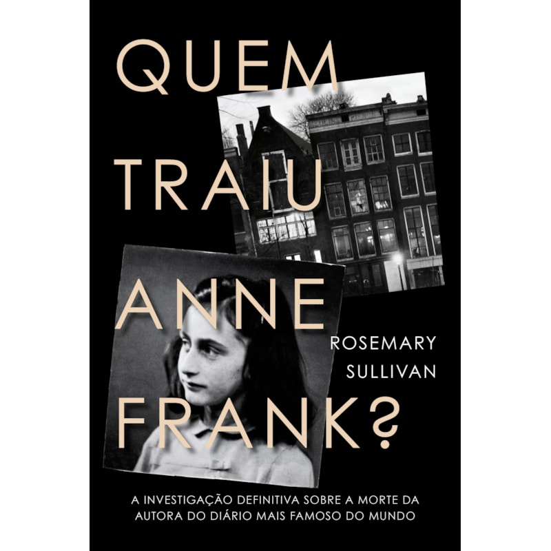 QUEM TRAIU ANNE FRANK?: A INVESTIGAÇÃO DEFINITIVA SOBRE A MORTE DA AUTORA DO DIÁRIO MAIS FAMOSO DO MUNDO